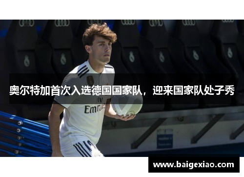 奥尔特加首次入选德国国家队，迎来国家队处子秀