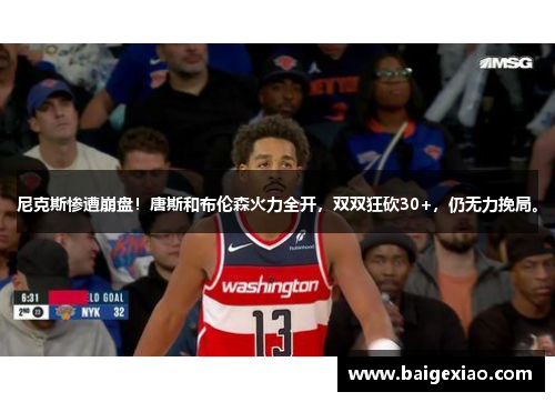 尼克斯惨遭崩盘！唐斯和布伦森火力全开，双双狂砍30+，仍无力挽局。