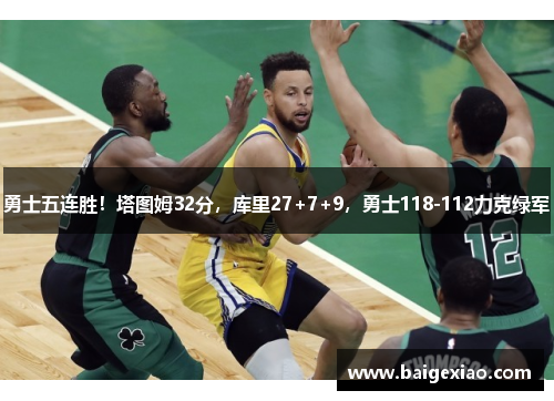 勇士五连胜！塔图姆32分，库里27+7+9，勇士118-112力克绿军