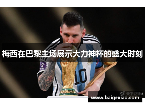 梅西在巴黎主场展示大力神杯的盛大时刻