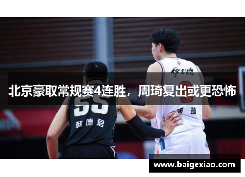 北京豪取常规赛4连胜，周琦复出或更恐怖