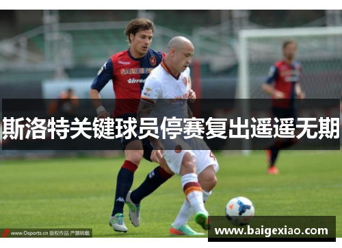 斯洛特关键球员停赛复出遥遥无期