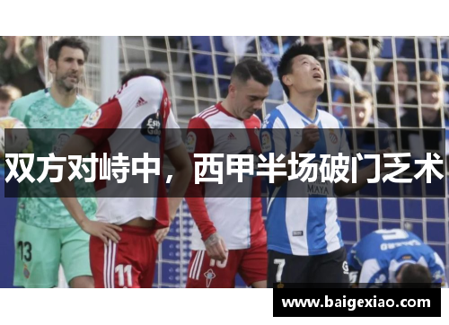 双方对峙中，西甲半场破门乏术